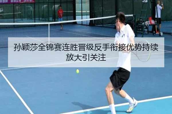 孙颖莎全锦赛连胜晋级反手衔接优势持续放大引关注 - JIUYOUGAME